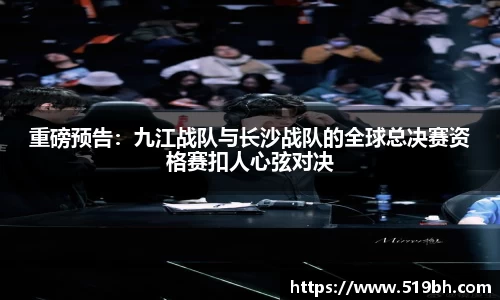 重磅预告:九江战队与长沙战队的全球总决赛资格赛扣人心弦对决